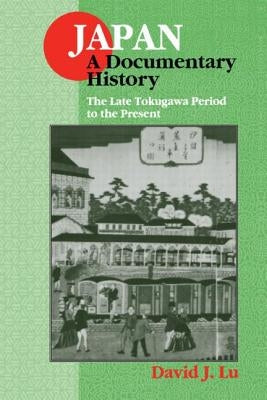 Japan: A Documentary History: Vol 2: The Late Tokugawa Period to the Present: A Documentary History by Lu, David J.