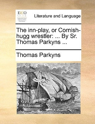 The Inn-Play, or Cornish-Hugg Wrestler: ... by Sr. Thomas Parkyns ... by Parkyns, Thomas