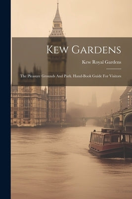 Kew Gardens: The Pleasure Grounds And Park. Hand-book Guide For Visitors by Kew, Royal Gardens