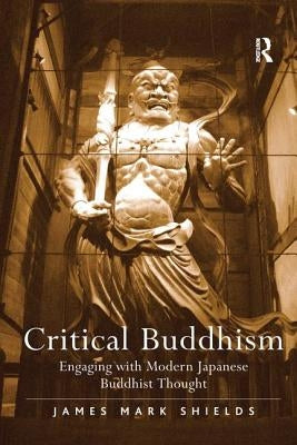 Critical Buddhism: Engaging with Modern Japanese Buddhist Thought by Shields, James Mark