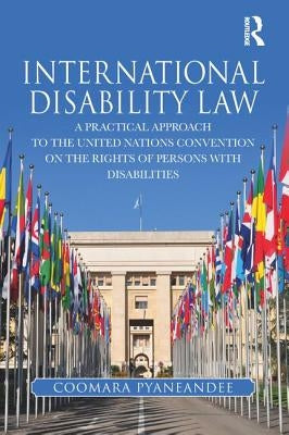 International Disability Law: A Practical Approach to the United Nations Convention on the Rights of Persons with Disabilities by Pyaneandee, Coomara