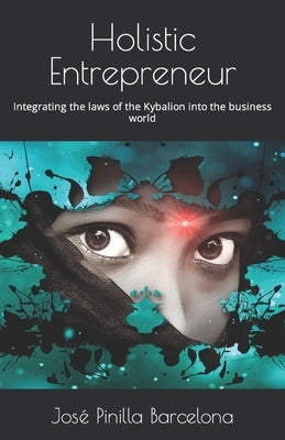 Holistic Entrepreneur: Integrating the laws of the Kybalion into the business world by Pinilla Barcelona, José Nicanor