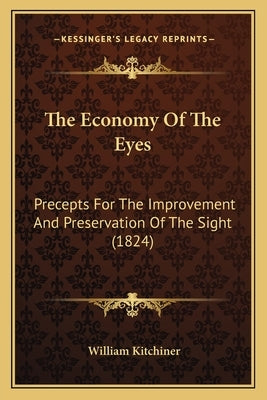 The Economy Of The Eyes: Precepts For The Improvement And Preservation Of The Sight (1824) by Kitchiner, William
