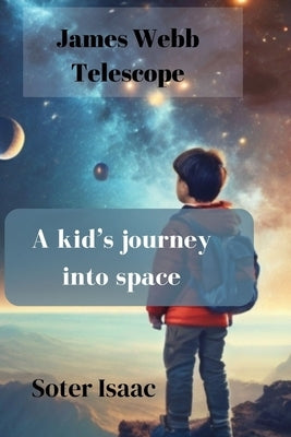 James Webb Telescope: A kid's journey into space by Isaac, Soter
