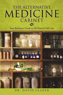 The Alternative Medicine Cabinet: Your Reference Guide to All-Natural Self Care by Leader, David