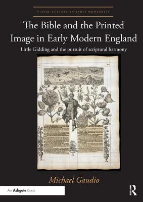 The Bible and the Printed Image in Early Modern England: Little Gidding and the Pursuit of Scriptural Harmony by Gaudio, Michael