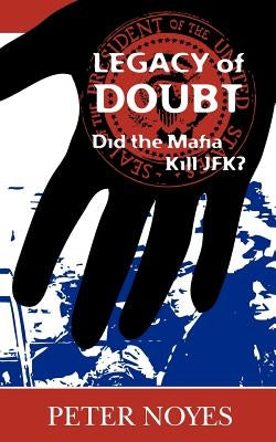 Legacy of Doubt: Did the Mafia Kill JFK? by Noyes, Peter