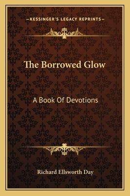 The Borrowed Glow: A Book Of Devotions by Day, Richard Ellsworth