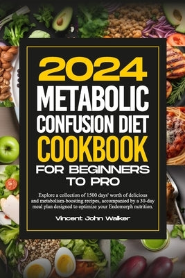Metabolic Confusion Diet Cookbook for Beginners to Pro: Explore a collection of 1500 days' worth of delicious and metabolism-boosting recipes, accompa by Walker, Vincent John