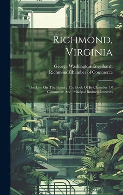 Richmond, Virginia: The City On The James: The Book Of Its Chamber Of Commerce And Principal Business Interests by Engelhardt, George Washington