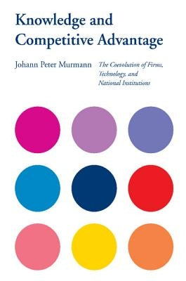 Knowledge and Competitive Advantage: The Coevolution of Firms, Technology, and National Institutions by Murmann, Johann Peter