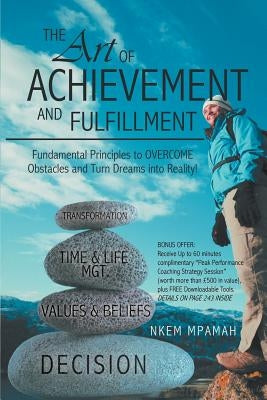 The Art of Achievement and Fulfillment: Fundamental Principles to Overcome Obstacles and Turn Dreams Into Reality! by Mpamah, Nkem