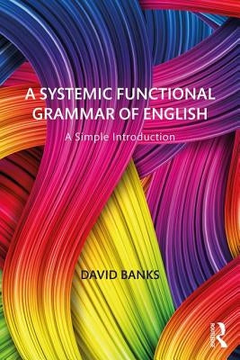 A Systemic Functional Grammar of English: A Simple Introduction by Banks, David