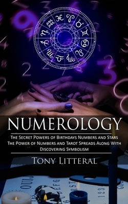Numerology: The Secret Powers of Birthdays Numbers and Stars (The Power of Numbers and Tarot Spreads Along With Discovering Symbolism) by Litteral, Tony