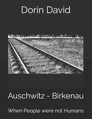 Auschwitz - Birkenau: When People were not Humans by David, Dorin