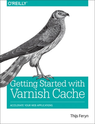 Getting Started with Varnish Cache: Accelerate Your Web Applications by Feryn, Thijs