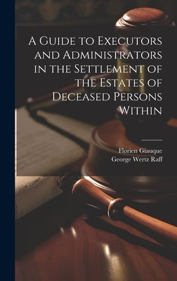 A Guide to Executors and Administrators in the Settlement of the Estates of Deceased Persons Within by Raff, George Wertz