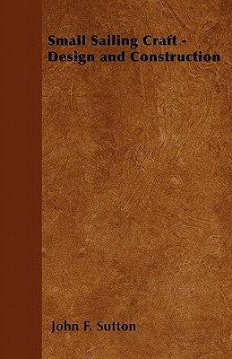 Small Sailing Craft - Design and Construction by Sutton, John F.