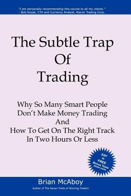 The Subtle Trap of Trading: Why So Many Smart People Don't Make Money Trading, And How To Get On The Right Track In Less Than Two Hours by McAboy, Brian