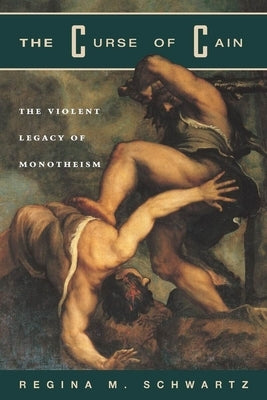The Curse of Cain: The Violent Legacy of Monotheism by Schwartz, Regina M.