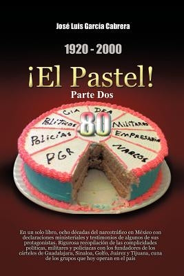 1920-2000 El Pastel! Parte DOS: En Un Solo Libro, Ocho Decadas del Narcotrafico En Mexico Con Declaraciones Ministeriales y Testimonios de Algunos de by Cabrera, Jos Luis Garc a.