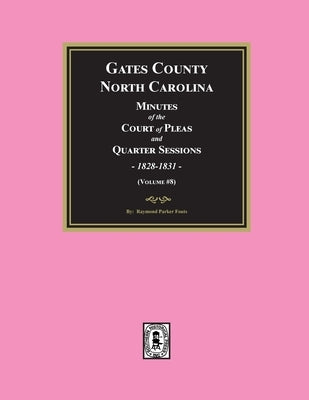 Gates County, North Carolina Minutes of the Court of Pleas and Quarter Sessions, 1828-1831. (Volume #8) by Fouts, Raymond Parker