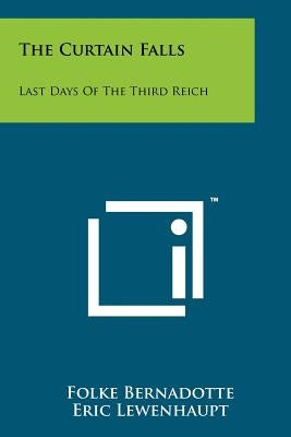 The Curtain Falls: Last Days Of The Third Reich by Bernadotte, Folke