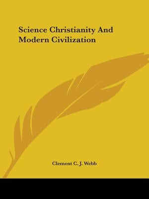 Science Christianity And Modern Civilization by Webb, Clement C. J.