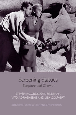 Screening Statues: Sculpture and Cinema by Jacobs, Steven