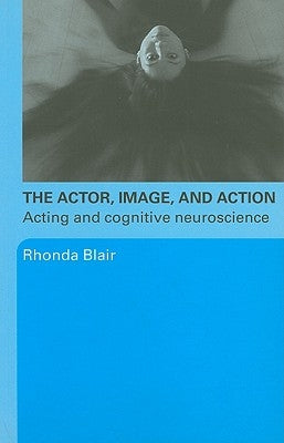 The Actor, Image, and Action: Acting and Cognitive Neuroscience by Blair, Rhonda