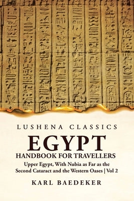 Egypt Handbook for Travellers; Upper Egypt, With Nubia as Far as the Second Cataract and the Western Oases Volume 2 by Karl Baedeker