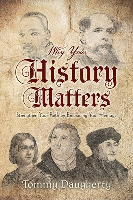 Why Your History Matters: Strengthen Your Faith by Embracing Your Heritage by Daugherty, Tommy