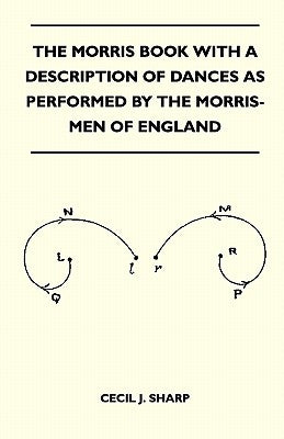 The Morris Book With A Description Of Dances As Performed By The Morris-Men Of England by Sharp, Cecil J.