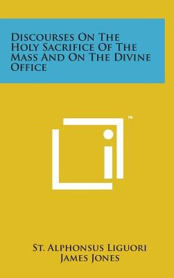 Discourses on the Holy Sacrifice of the Mass and on the Divine Office by Liguori, St Alphonsus