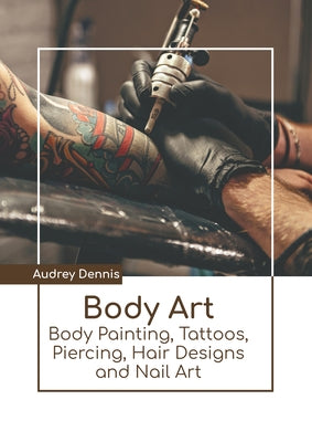 Body Art: Body Painting, Tattoos, Piercing, Hair Designs and Nail Art by Dennis, Audrey