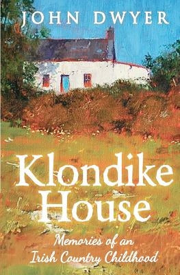Klondike House - Memories of an Irish Country Childhood by Dwyer, John