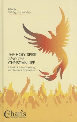 The Holy Spirit and the Christian Life: Historical, Interdisciplinary, and Renewal Perspectives by Vondey, W.