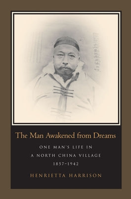 The Man Awakened from Dreams: One Man's Life in a North China Village, 1857-1942 by Harrison, Henrietta