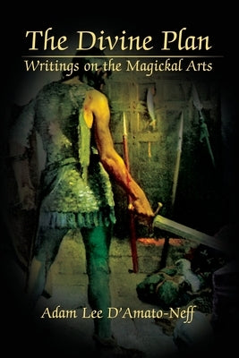 The Divine Plan: Writings on the Magickal Arts by D'Amato-Neff, Adam Lee