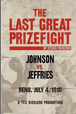 The Last Great Prizefight: Johnson vs. Jeffries, Reno July 4, 1910, A Tex Rickard Promotion by Frederick, Steven
