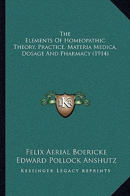 The Elements Of Homeopathic Theory, Practice, Materia Medica, Dosage And Pharmacy (1914) by Boericke, Felix Aerial