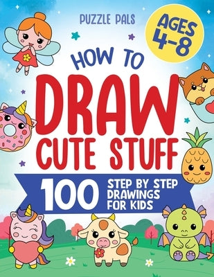 How To Draw Cute Stuff: 100 Simple Step By Step Drawings For Kids Ages 4 to 8 by Pals, Puzzle
