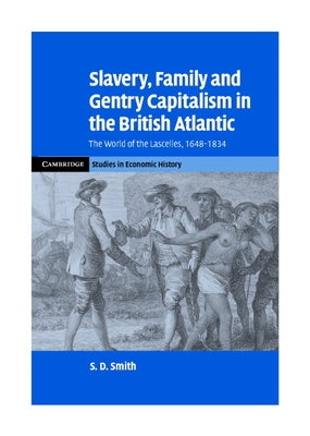 Slavery, Family, and Gentry Capitalism in the British Atlantic: The World of the Lascelles, 1648-1834 by Smith, S. Daniel