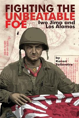 Fighting the Unbeatable Foe: Iwo Jima and Los Alamos by Tallentire, Karen Jo