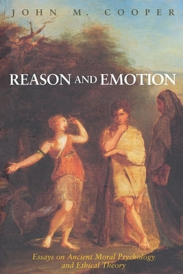 Reason and Emotion: Essays on Ancient Moral Psychology and Ethical Theory by Cooper, John M.