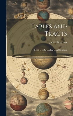 Tables and Tracts: Relative to Several Arts and Sciences by Ferguson, James