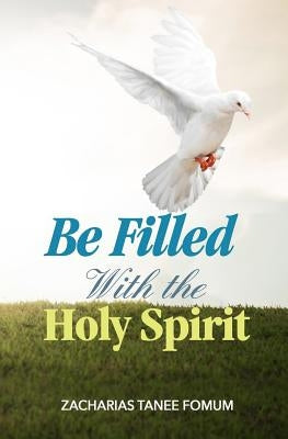 Be Filled With The Holy Spirit by Fomum, Zacharias Tanee