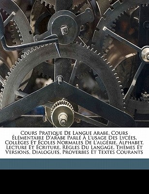 Cours pratique de langue arabe, cours élémentaire d'arabe parlé à l'Usage des lycées, collèges et écoles normales de l'Algérie, alphabet, lecture et é by Ab Al-Ksim Ibn Sadrah