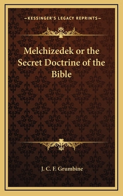 Melchizedek or the Secret Doctrine of the Bible by Grumbine, J. C. F.