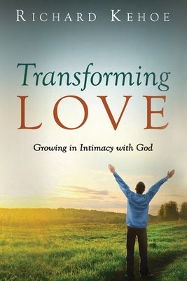 Transforming Love: Growing in Intimacy with God by Kehoe, Richard
